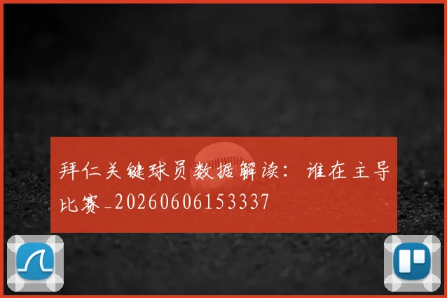 拜仁关键球员数据解读:谁在主导比赛_20260606153337