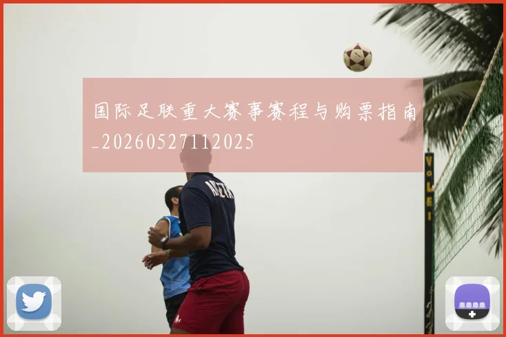 国际足联重大赛事赛程与购票指南_20260527112025