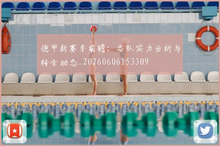 德甲新赛季前瞻:各队实力分析与转会动态_20260606153309