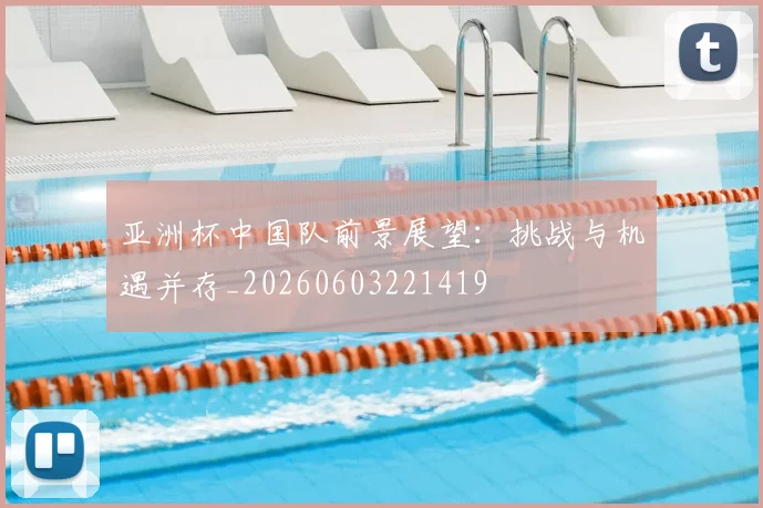 亚洲杯中国队前景展望:挑战与机遇并存_20260603221419