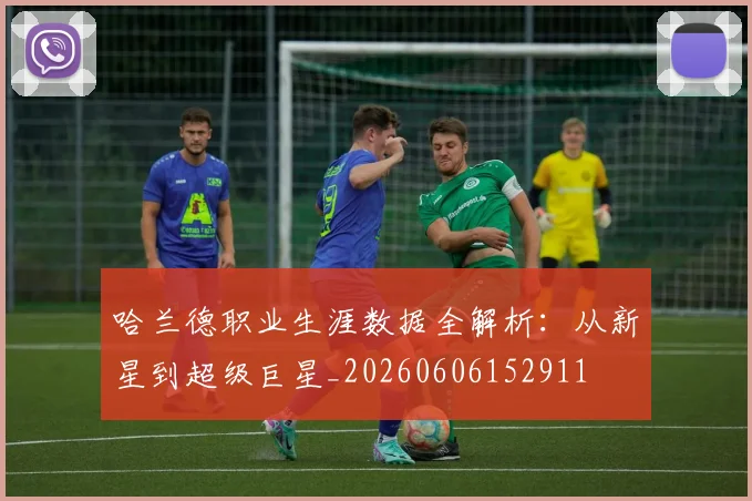 哈兰德职业生涯数据全解析:从新星到超级巨星_20260606152911