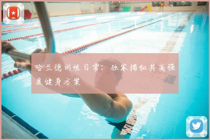 哈兰德训练日常:独家揭秘其高强度健身方案