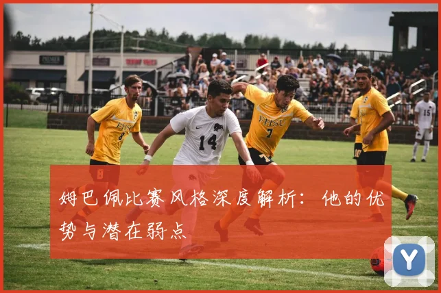 姆巴佩比赛风格深度解析：他的优势与潜在弱点