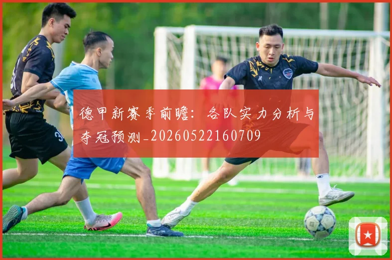 德甲新赛季前瞻:各队实力分析与夺冠预测_20260522160709