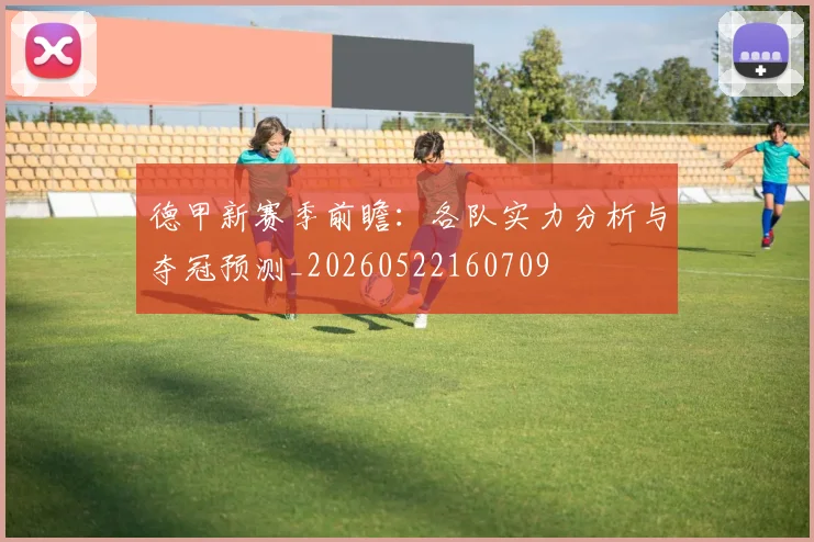 德甲新赛季前瞻:各队实力分析与夺冠预测_20260522160709