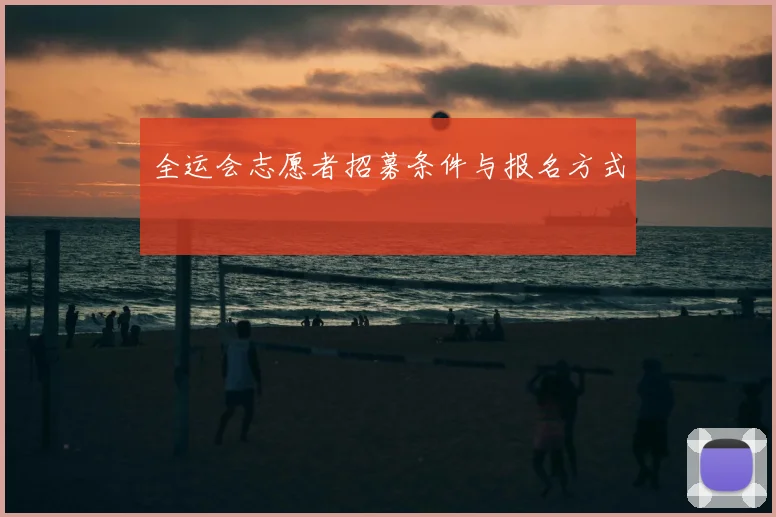 全运会志愿者招募条件与报名方式